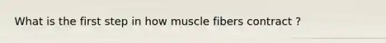 What is the first step in how muscle fibers contract ?