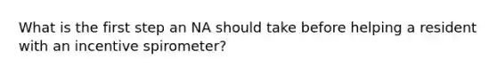 What is the first step an NA should take before helping a resident with an incentive spirometer?