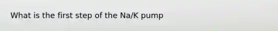 What is the first step of the Na/K pump