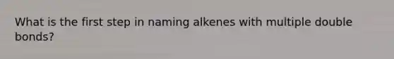 What is the first step in naming alkenes with multiple double bonds?