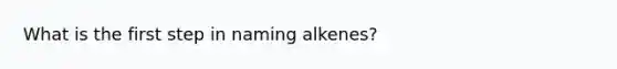 What is the first step in naming alkenes?