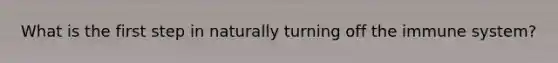 What is the first step in naturally turning off the immune system?