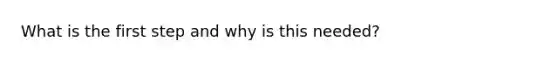 What is the first step and why is this needed?