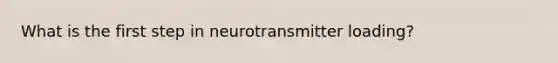 What is the first step in neurotransmitter loading?