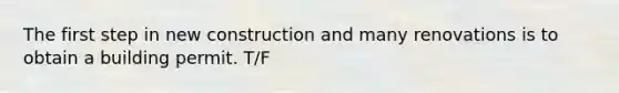 The first step in new construction and many renovations is to obtain a building permit. T/F