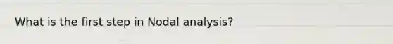 What is the first step in Nodal analysis?