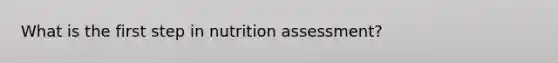 What is the first step in nutrition assessment?