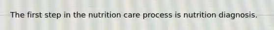 The first step in the nutrition care process is nutrition diagnosis.