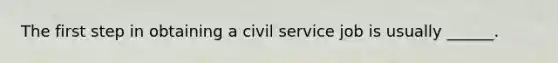 The first step in obtaining a civil service job is usually ______.