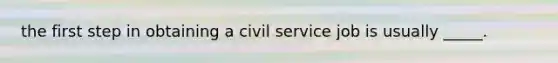 the first step in obtaining a civil service job is usually _____.