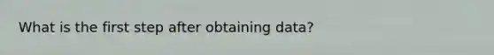 What is the first step after obtaining data?