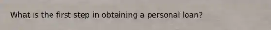 What is the first step in obtaining a personal loan?
