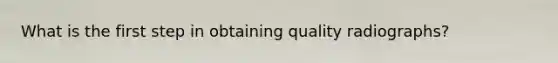 What is the first step in obtaining quality radiographs?