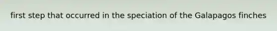 first step that occurred in the speciation of the Galapagos finches