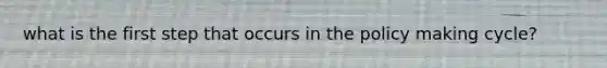 what is the first step that occurs in the policy making cycle?