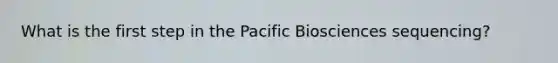 What is the first step in the Pacific Biosciences sequencing?