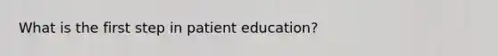 What is the first step in patient education?