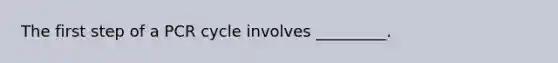 The first step of a PCR cycle involves _________.