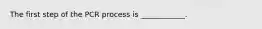 The first step of the PCR process is ____________.