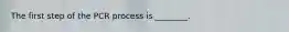 The first step of the PCR process is ________.