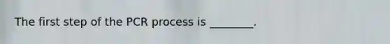 The first step of the PCR process is ________.