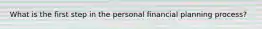 What is the first step in the personal financial planning process?