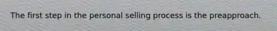 The first step in the personal selling process is the preapproach.