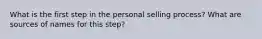 What is the first step in the personal selling process? What are sources of names for this step?