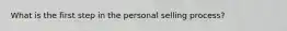 What is the first step in the personal selling​ process?