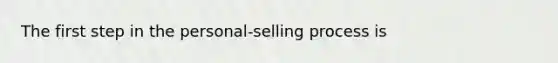 The first step in the personal-selling process is