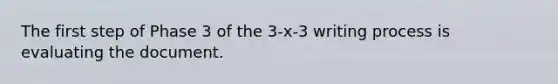 The first step of Phase 3 of the 3-x-3 writing process is evaluating the document.