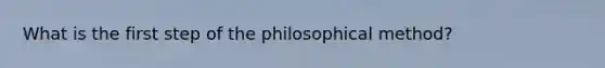 What is the first step of the philosophical method?