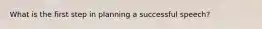 What is the first step in planning a successful speech?