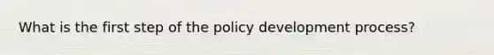 What is the first step of the policy development process?