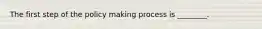 The first step of the policy making process is ________.