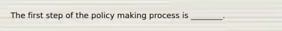 The first step of the policy making process is ________.