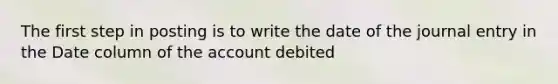 The first step in posting is to write the date of the journal entry in the Date column of the account debited