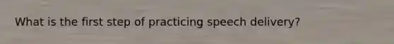 What is the first step of practicing speech delivery?