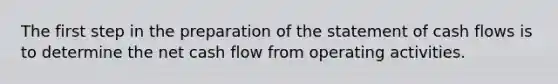 The first step in the preparation of the statement of cash flows is to determine the net cash flow from operating activities.