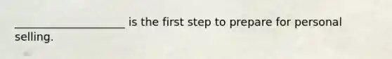 ____________________ is the first step to prepare for personal selling.