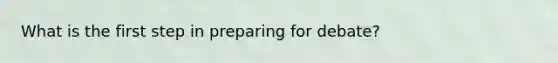 What is the first step in preparing for debate?