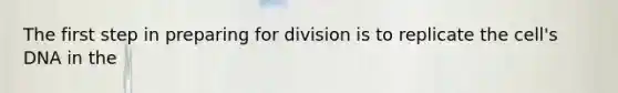 The first step in preparing for division is to replicate the cell's DNA in the