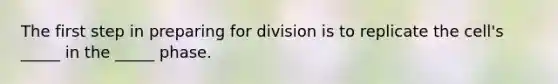 The first step in preparing for division is to replicate the cell's _____ in the _____ phase.