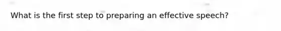What is the first step to preparing an effective speech?