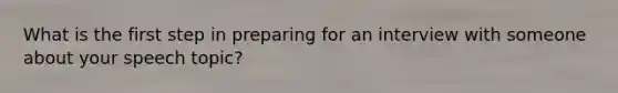 What is the first step in preparing for an interview with someone about your speech topic?