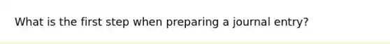 What is the first step when preparing a journal entry?