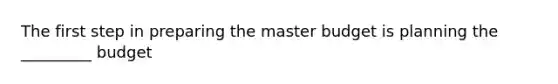 The first step in preparing the master budget is planning the _________ budget