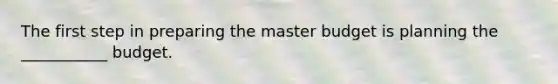 The first step in preparing the master budget is planning the ___________ budget.