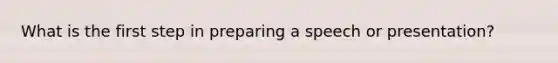 What is the first step in preparing a speech or presentation?
