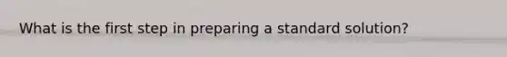 What is the first step in preparing a standard solution?